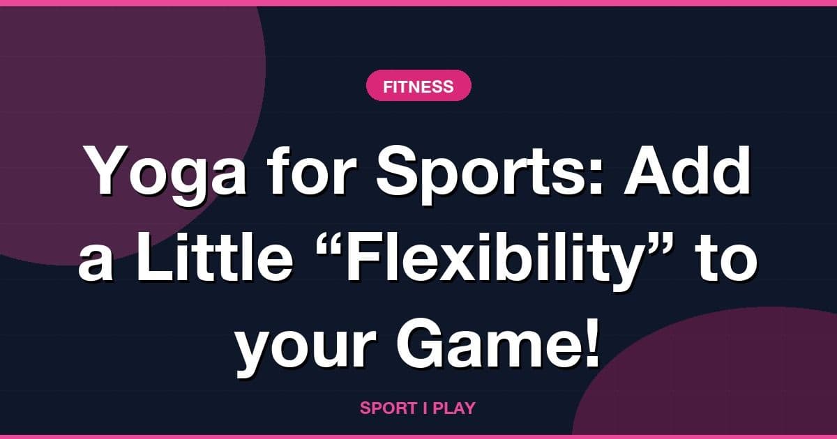 Yoga for Sports: Add a Little “Flexibility” to your Game!