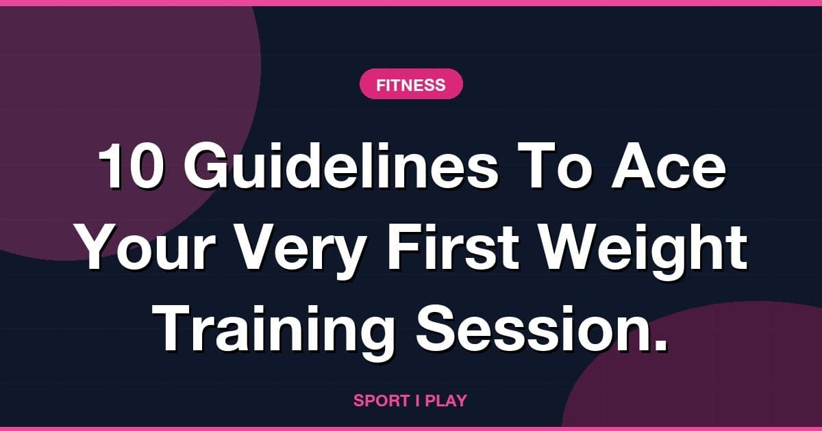 10 Guidelines To Ace Your Very First Weight Training Session.