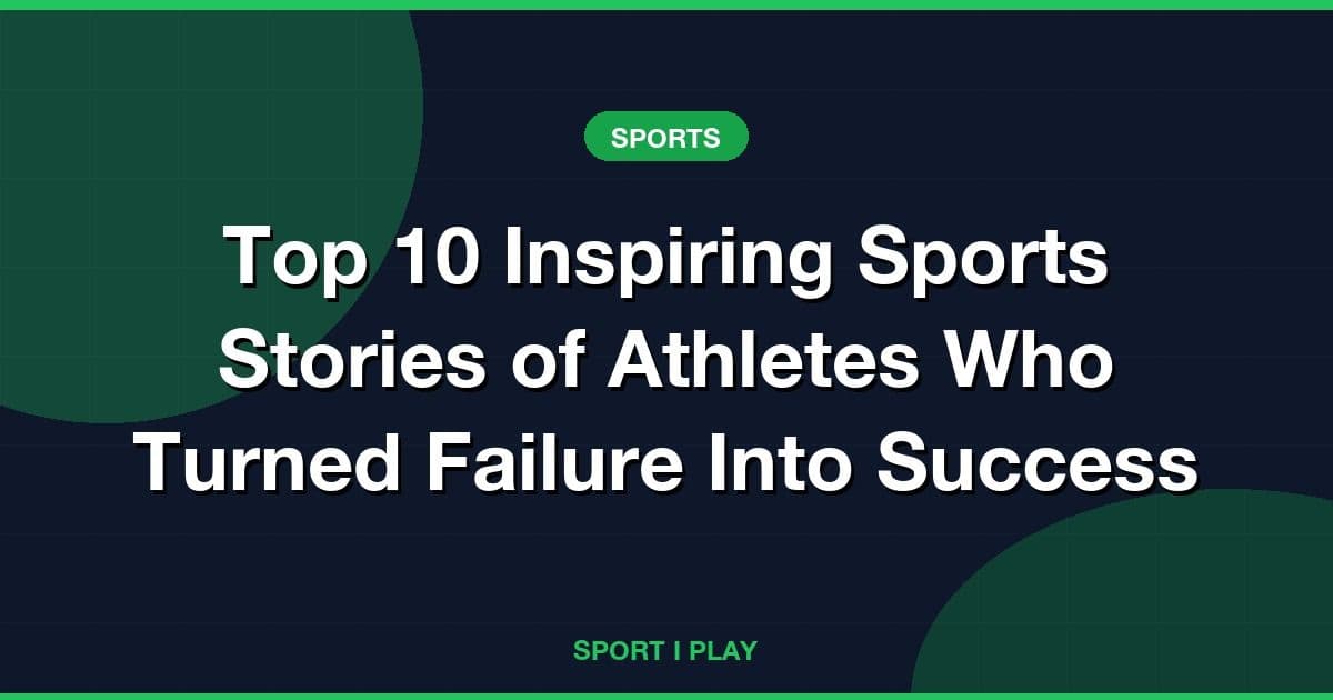 Top 10 Inspiring Sports Stories of Athletes Who Turned Failure Into Success