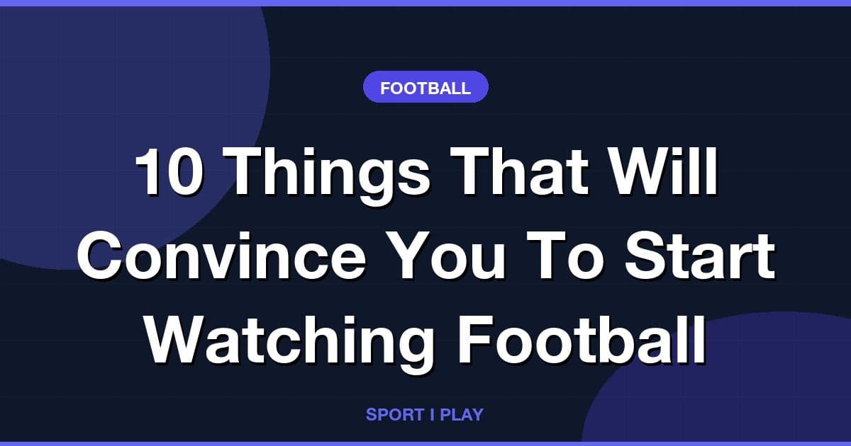 10 Things That Will Convince You To Start Watching Football