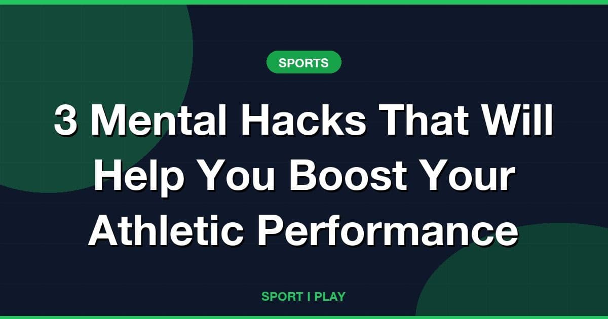 3 Mental Hacks That Will Help You Boost Your Athletic Performance
