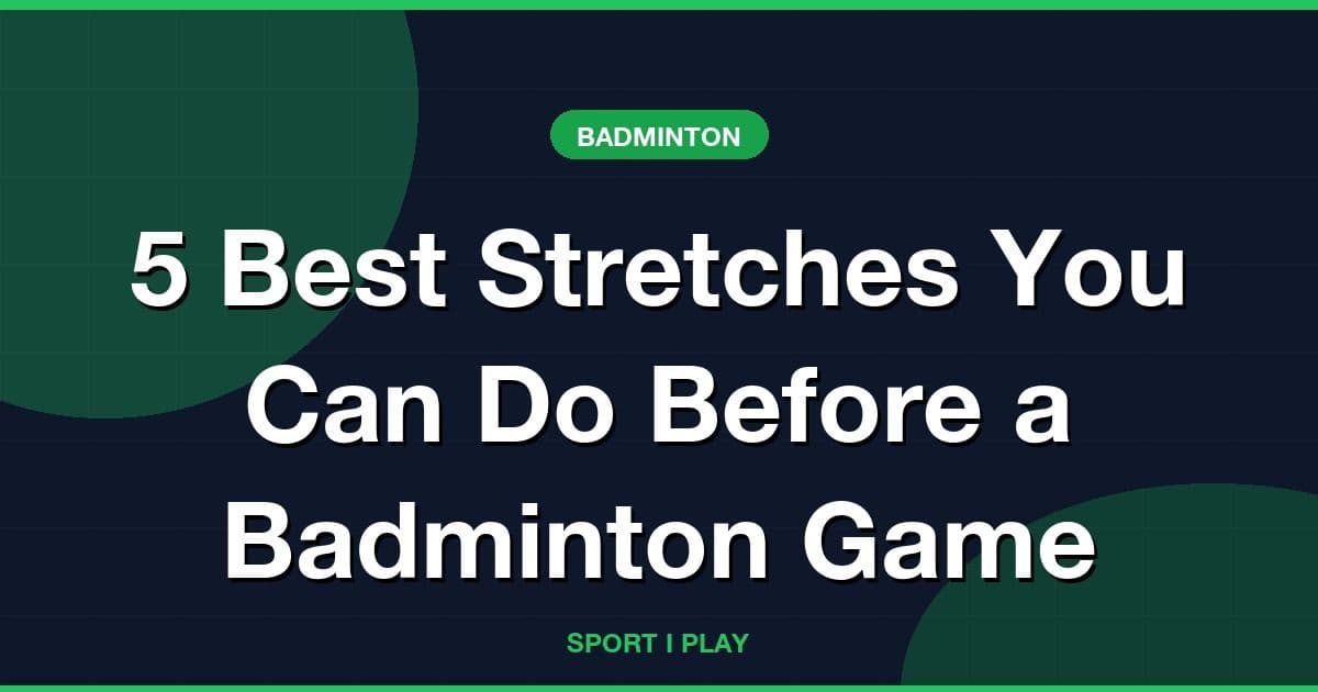 5 Best Stretches You Can Do Before a Badminton Game
