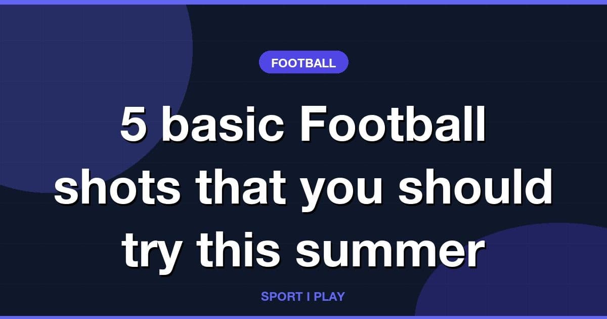 5 basic Football shots that you should try this summer