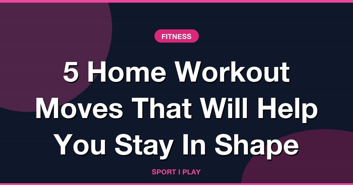 5 Home Workout Moves That Will Help You Stay In Shape