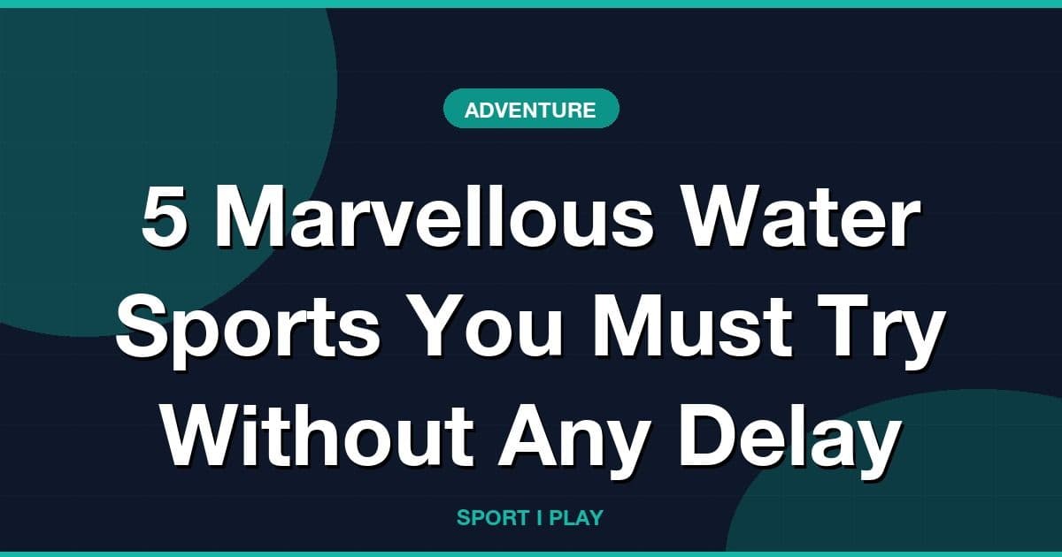 5 Marvellous Water Sports You Must Try Without Any Delay