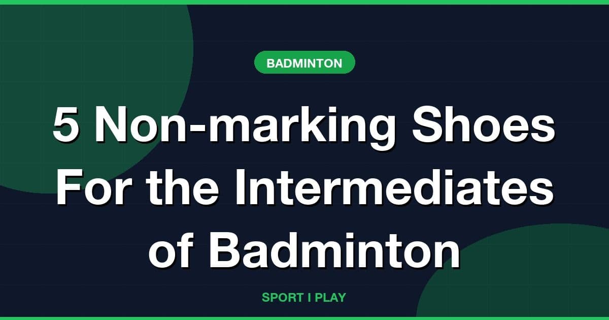 5 Non-marking Shoes For the Intermediates of Badminton