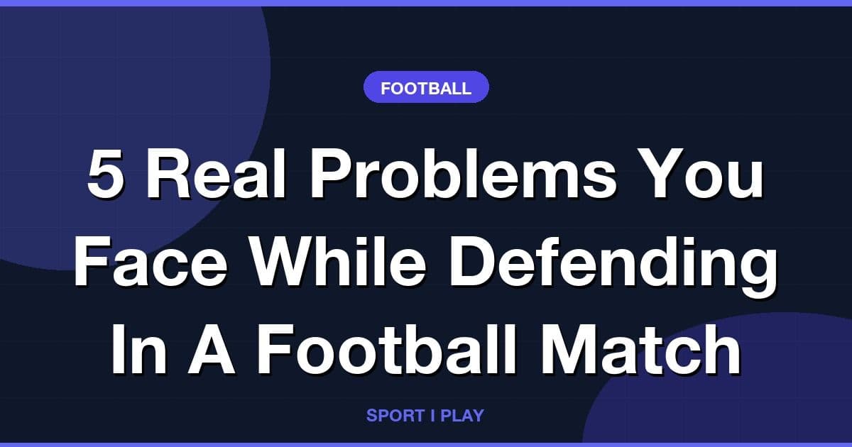 5 Real Problems You Face While Defending In A Football Match