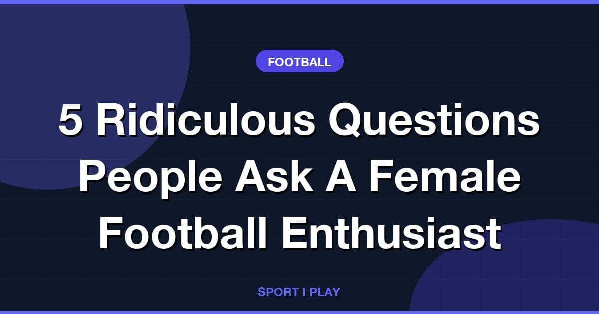5 Ridiculous Questions People Ask A Female Football Enthusiast