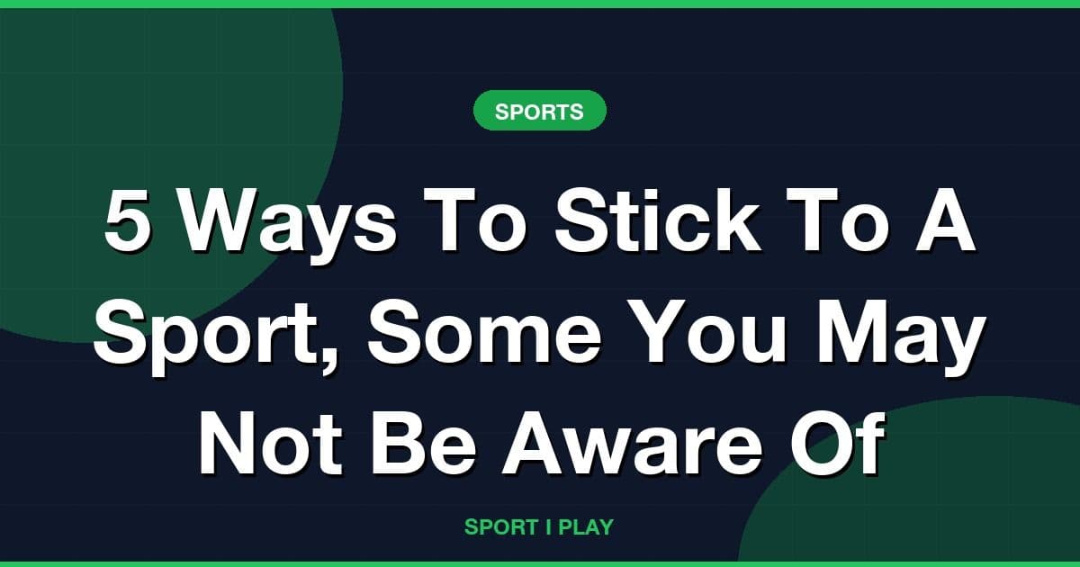5 Ways To Stick To A Sport, Some You May Not Be Aware Of