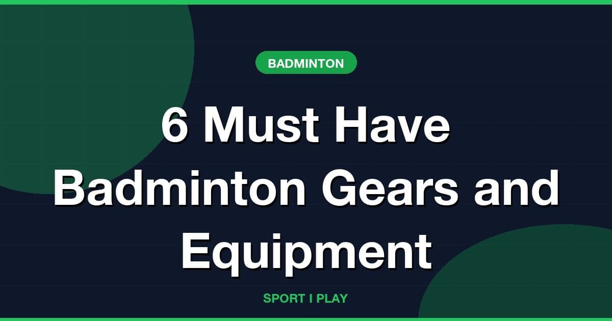 6 Must Have Badminton Gears and Equipment