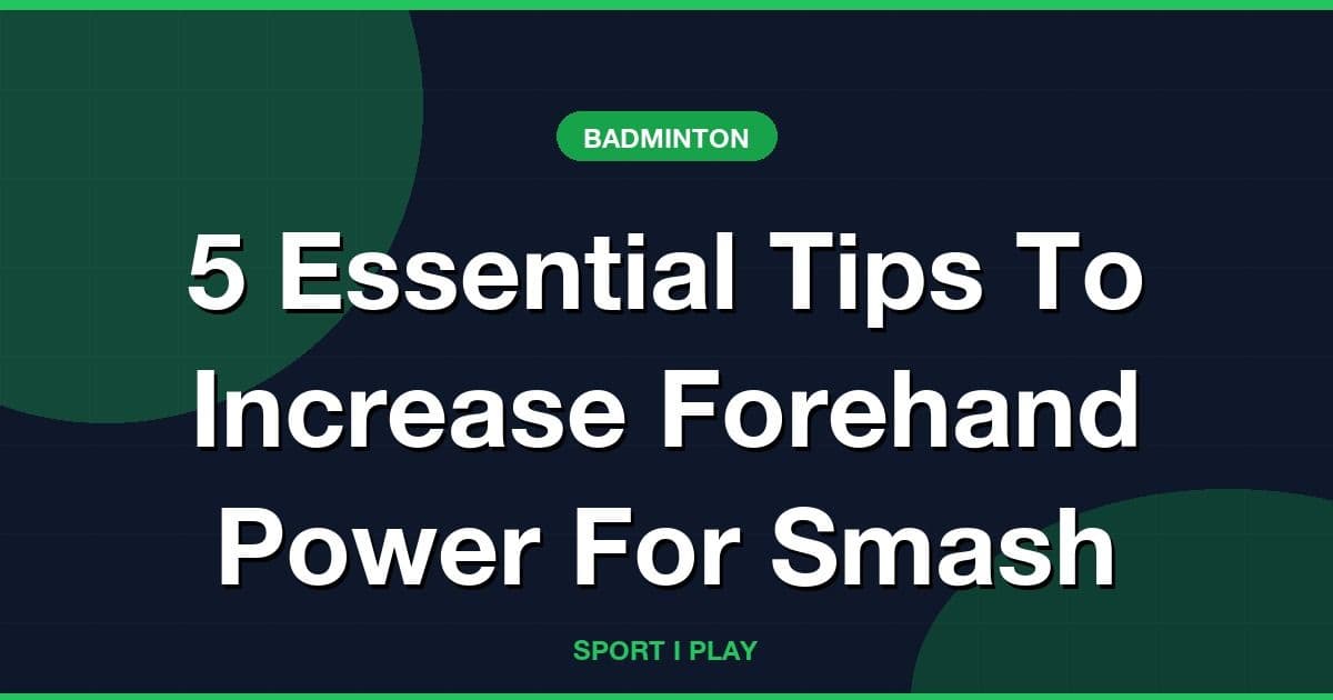 5 Essential Tips To Increase Forehand Power For Smash