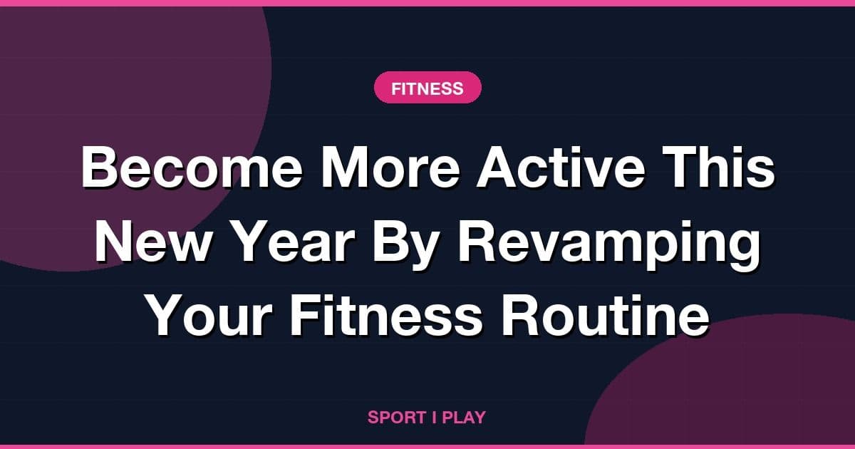 Become More Active This New Year By Revamping Your Fitness Routine