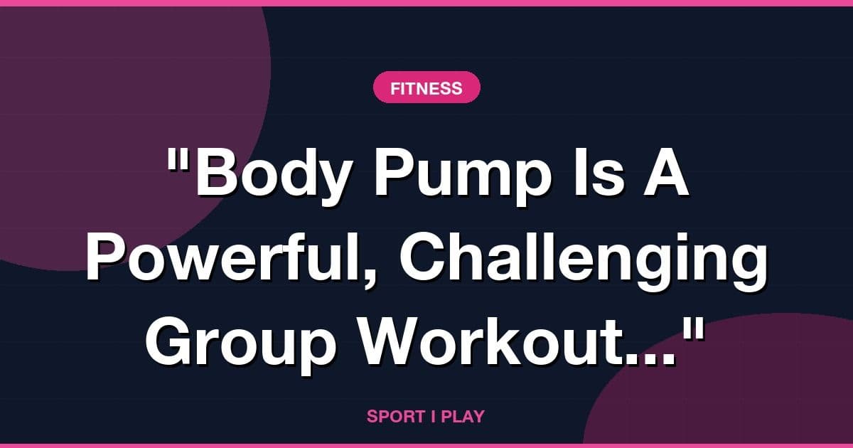 "Body Pump Is A Powerful, Challenging Group Workout..."