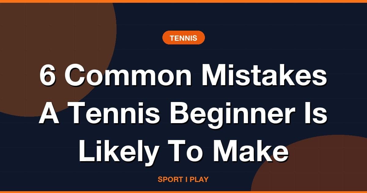 6 Common Mistakes A Tennis Beginner Is Likely To Make