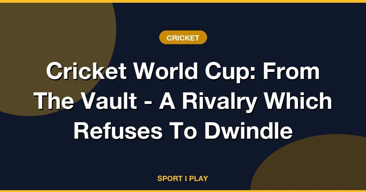 Cricket World Cup: From The Vault - A Rivalry Which Refuses To Dwindle