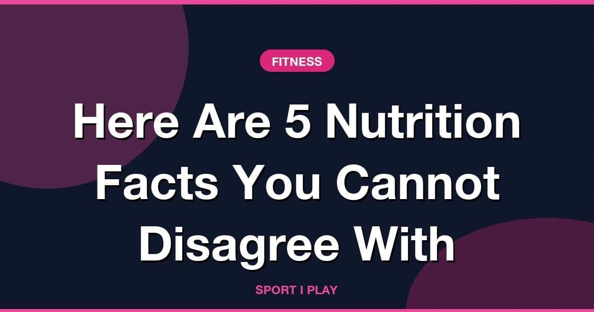 Here Are 5 Nutrition Facts You Cannot Disagree With