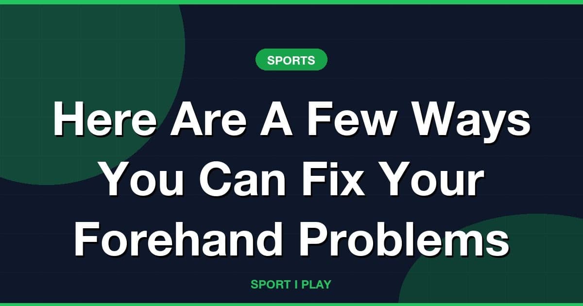 Here Are A Few Ways You Can Fix Your Forehand Problems