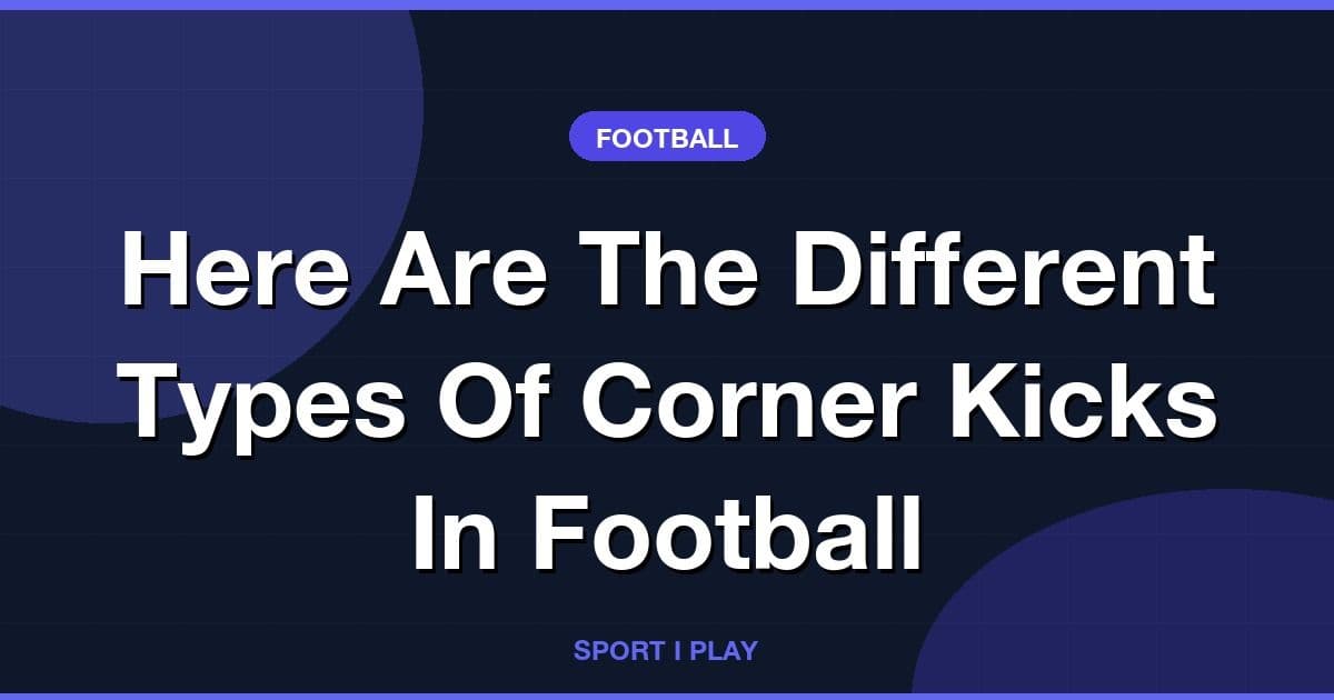 Here Are The Different Types Of Corner Kicks In Football