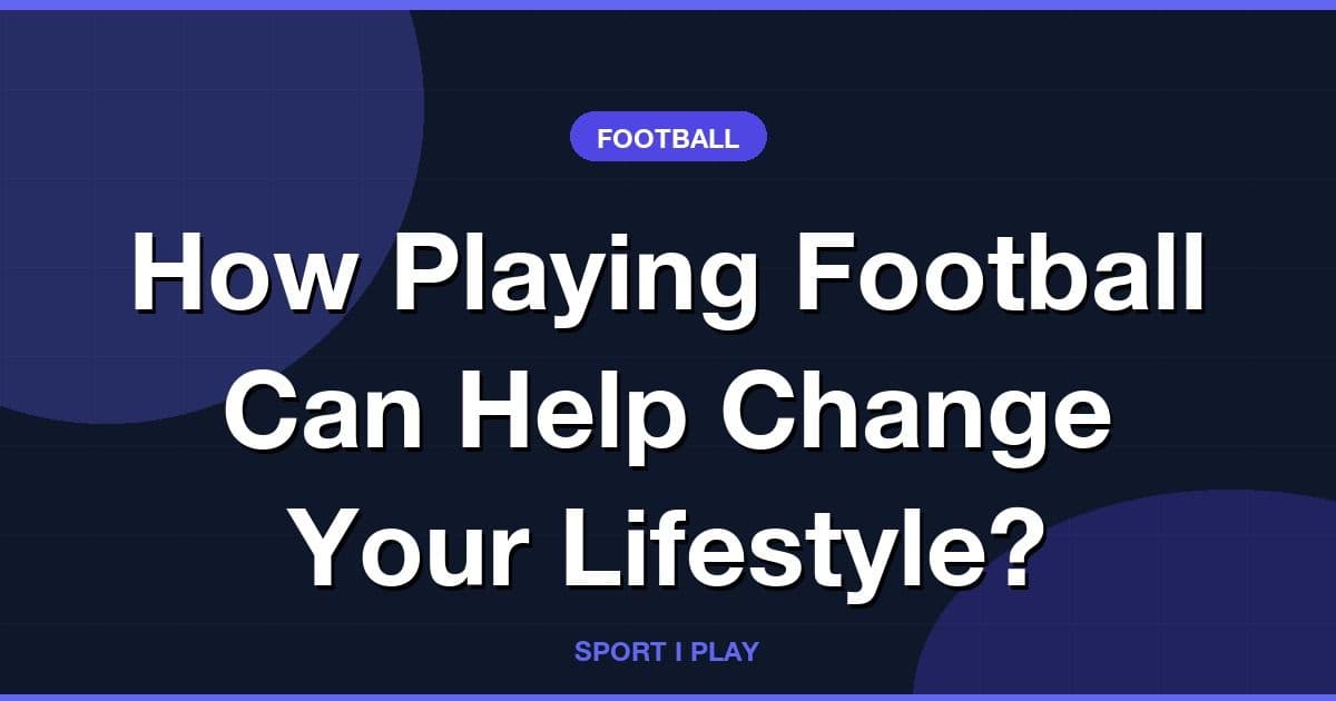 How Playing Football Can Help Change Your Lifestyle?