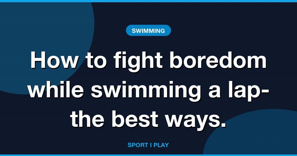 How to fight boredom while swimming a lap- the best ways.