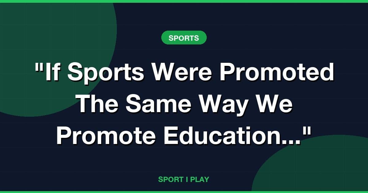 "If Sports Were Promoted The Same Way We Promote Education..."