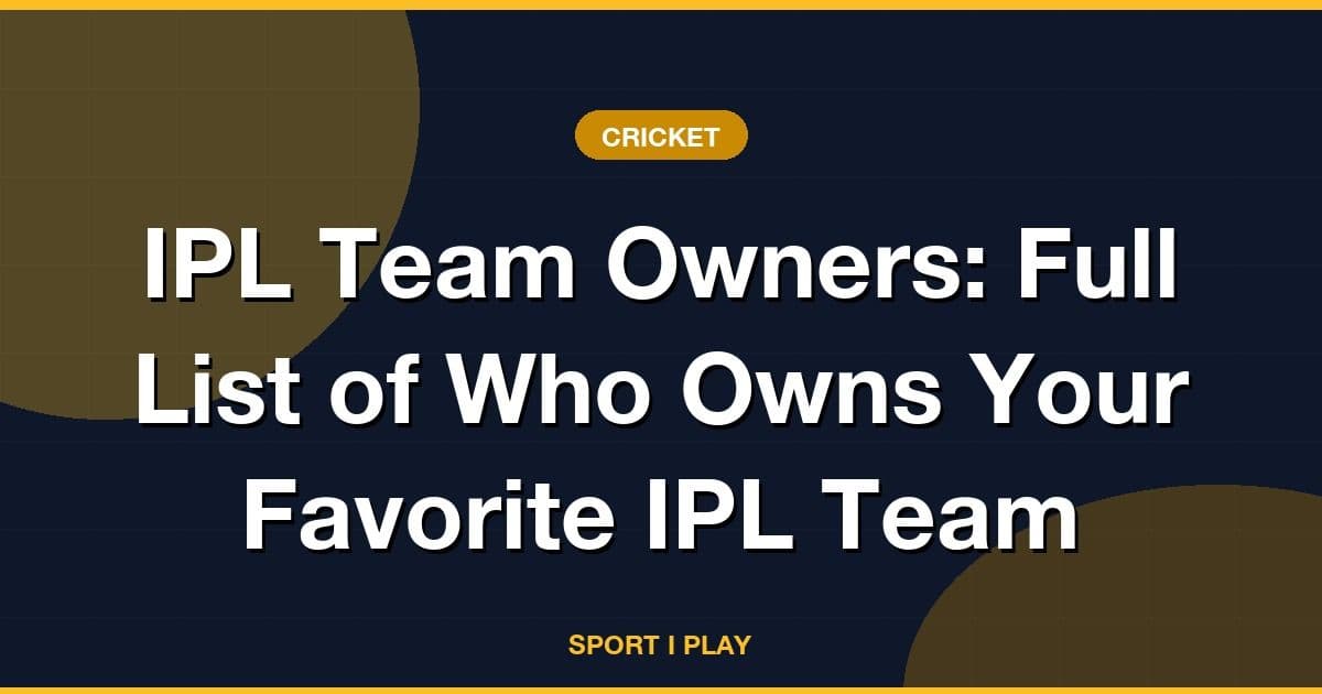 IPL Team Owners: Full List of Who Owns Your Favorite IPL Team