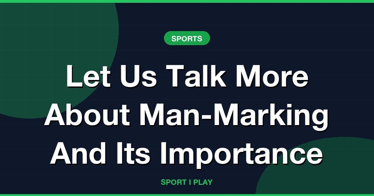 Let Us Talk More About Man-Marking And Its Importance