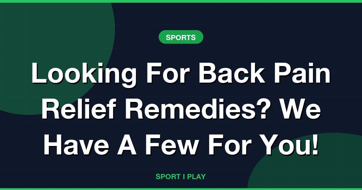 Looking For Back Pain Relief Remedies? We Have A Few For You!