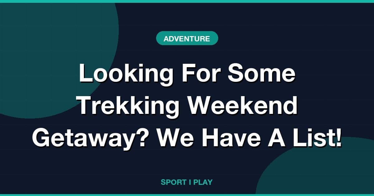 Looking For Some Trekking Weekend Getaway? We Have A List!