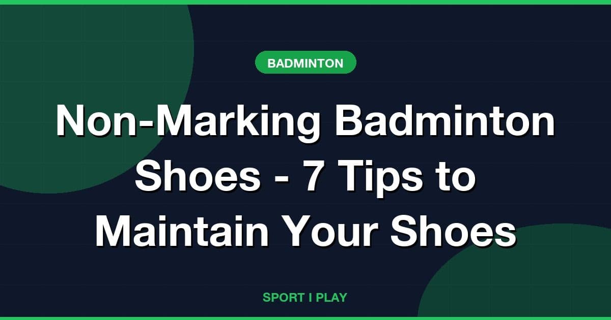 Non-Marking Badminton Shoes - 7 Tips to Maintain Your Shoes
