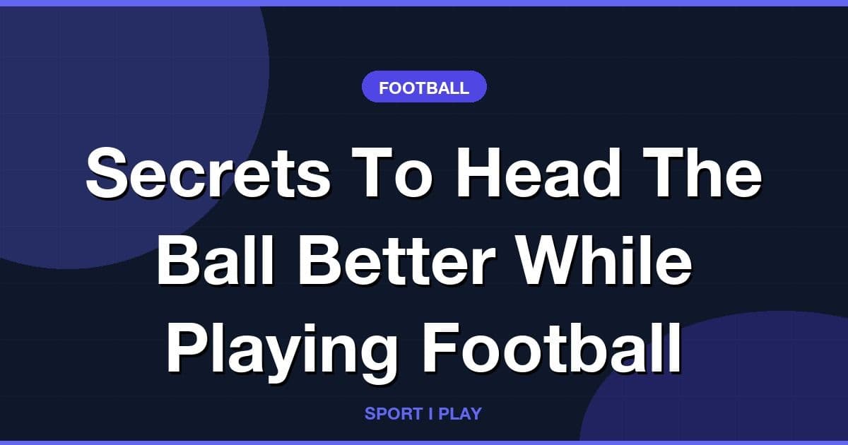Secrets To Head The Ball Better While Playing Football