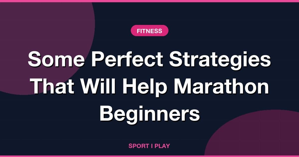 Some Perfect Strategies That Will Help Marathon Beginners