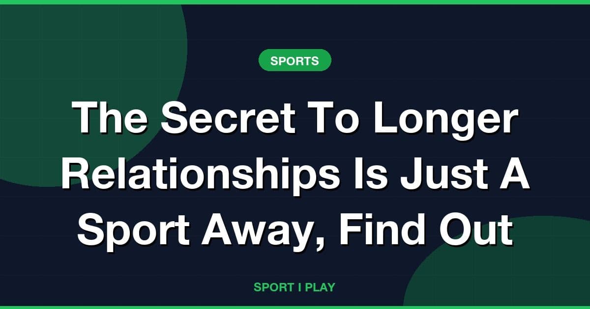 The Secret To Longer Relationships Is Just A Sport Away, Find Out