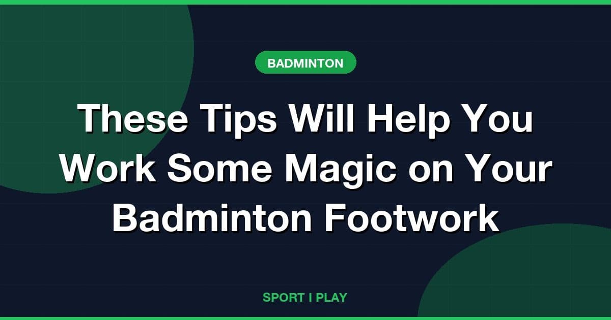 These Tips Will Help You Work Some Magic on Your Badminton Footwork