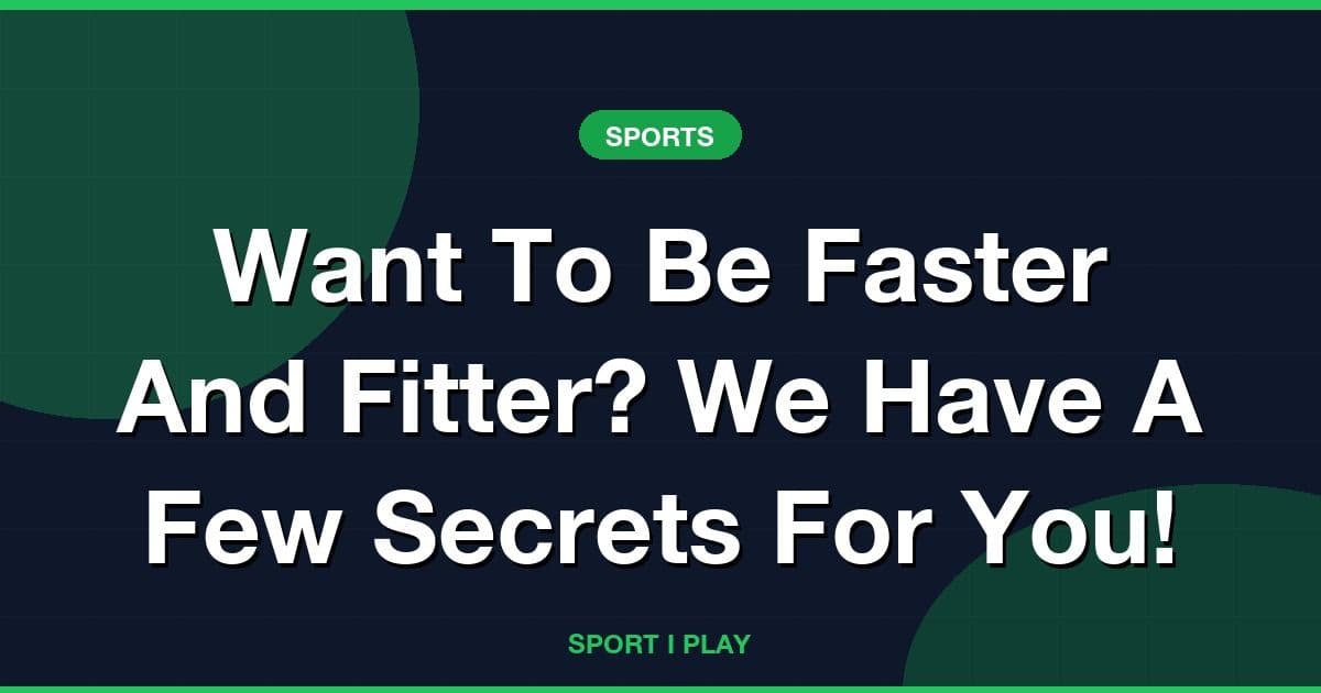 Want To Be Faster And Fitter? We Have A Few Secrets For You!