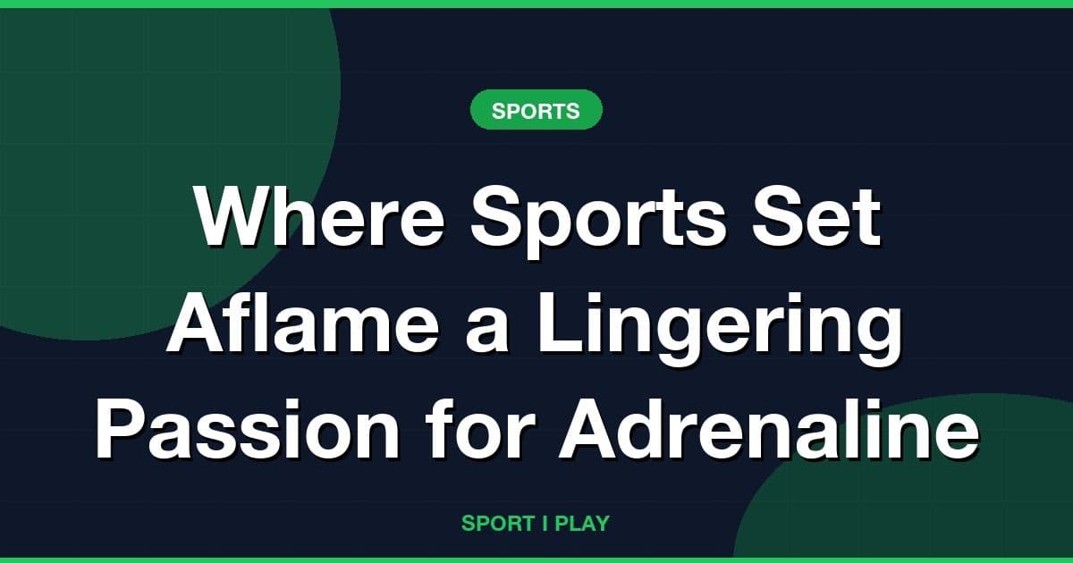 Where Sports Set Aflame a Lingering Passion for Adrenaline