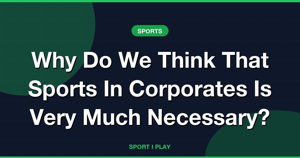 Why Do We Think That Sports In Corporates Is Very Much Necessary?