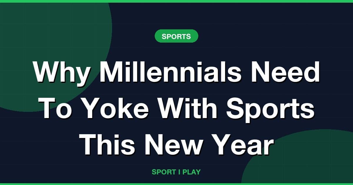 Why Millennials Need To Yoke With Sports This New Year
