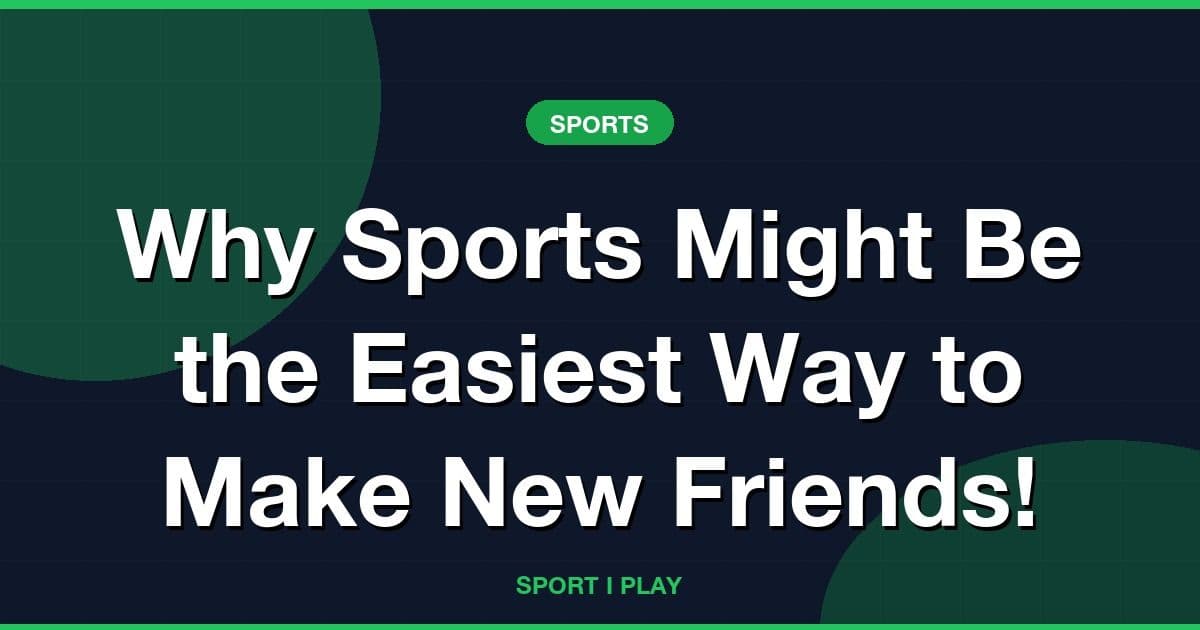 Why Sports Might Be the Easiest Way to Make New Friends!