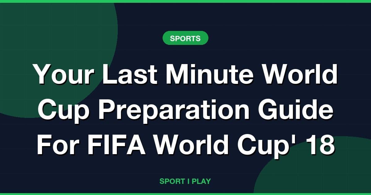 Your Last Minute World Cup Preparation Guide For FIFA World Cup' 18